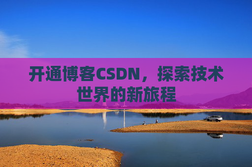 开通博客CSDN，探索技术世界的新旅程